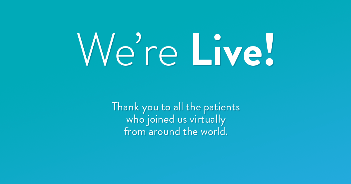 We're Live! Thank you to all the patients who joined us virtually from around the world.
