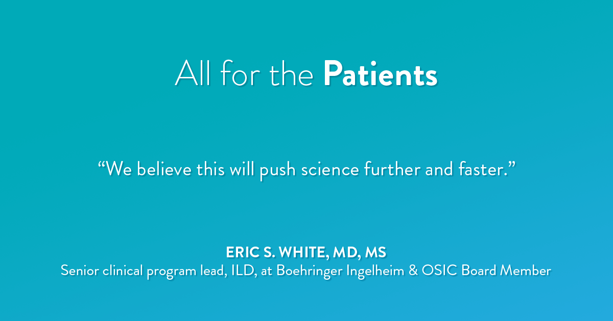All for the Patients: Quote from Eric S. White, MD, MS, senior clinical program lead, ILD, at Boehringer Ingelheim & OSIC Board Member 