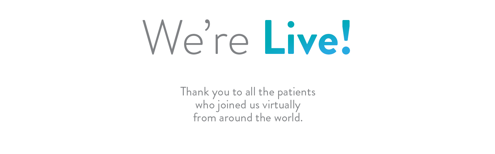 We're Live! Thank you to all the patients who joined us virtually from around the world.